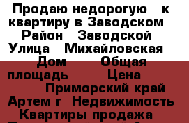Продаю недорогую 2-к квартиру в Заводском › Район ­ Заводской › Улица ­ Михайловская › Дом ­ 4 › Общая площадь ­ 54 › Цена ­ 1 550 000 - Приморский край, Артем г. Недвижимость » Квартиры продажа   . Приморский край,Артем г.